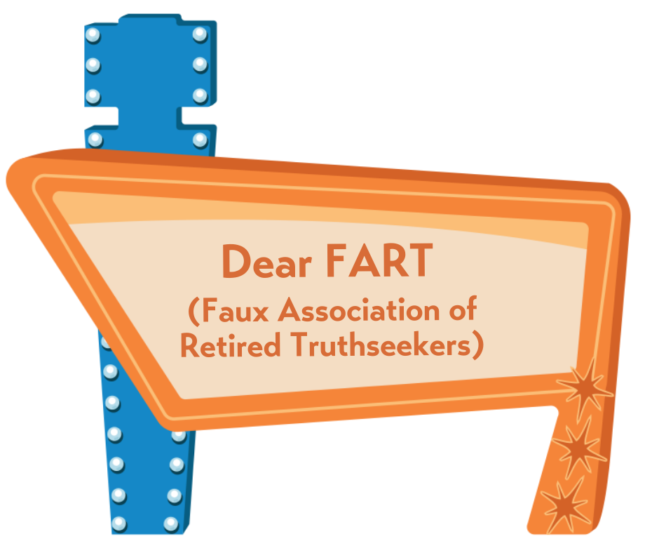 Dear FART Faux Association of Retired Truthseekers